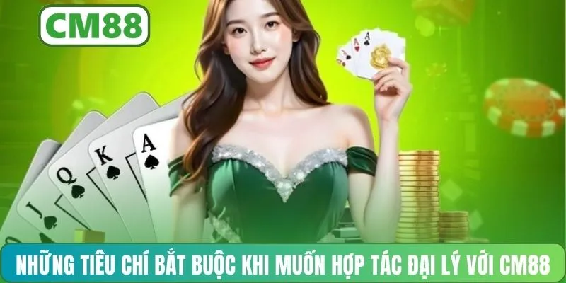 Những tiêu chí bắt buộc khi muốn hợp tác đại lý với CM88